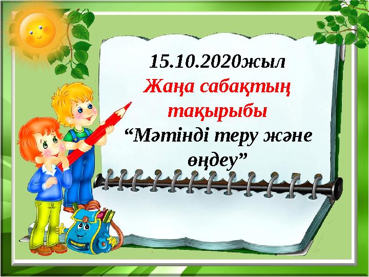 15.10.2020жыл Жаңа сабақтың тақырыбы “ Мәтінді теру және өңдеу”