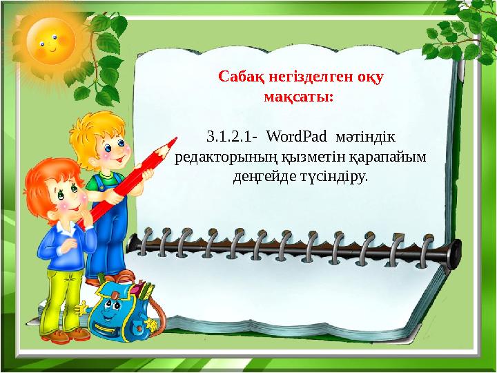 Сабақ негізделген оқу мақсаты: 3 .1.2.1- WordPad мәтіндік редакторының қызметін қарапайым деңгейде түсіндіру.