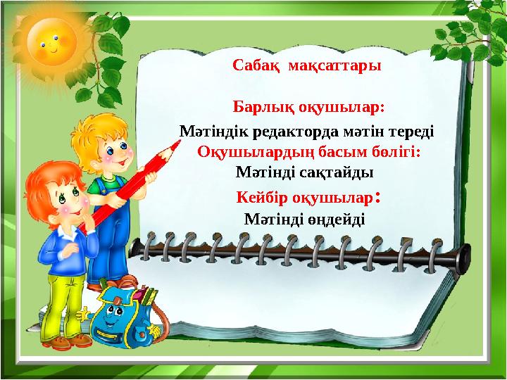 Сабақ мақсаттары Барлық оқушылар: Мәтіндік редакторда мәтін тереді Оқушылардың басым бөлігі: Мәтінді сақтайды Кейбір