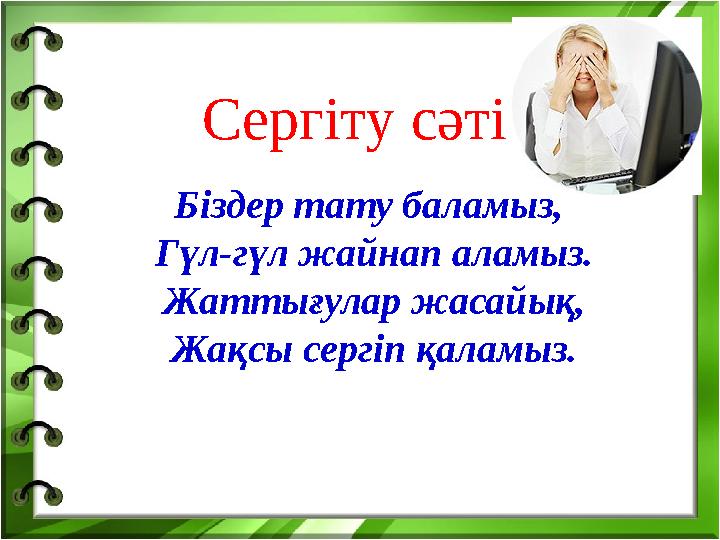 Сергіту сәті Біздер тату баламыз, Гүл-гүл жайнап аламыз. Жаттығулар жасайық, Жақсы сергіп қаламыз.