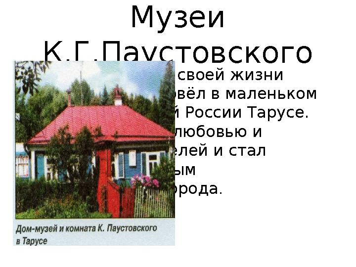 Музеи К.Г.Паустовского Последние 13 лет своей жизни Паустовский провёл в маленьком городке Средней России Тарусе. Он пользов