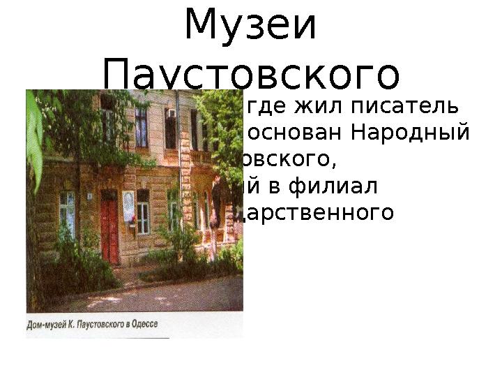 Музеи Паустовского В Одессе, в доме, где жил писатель в 1998 году был основан Народный музей К.Г.Паустовского, преобразованн
