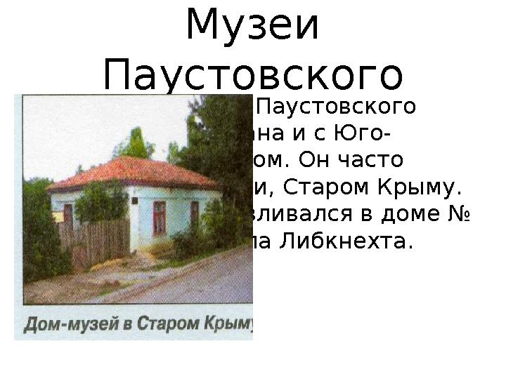 Музеи Паустовского Творческая жизнь Паустовского была тесно связана и с Юго- Восточным Крымом. Он часто бывал в Феодосии, Ста