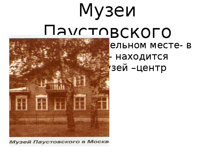 Музеи Паустовского В Москве, в удивительном месте- в парке Кузьминки- находится Литературный музей –центр Паустовского