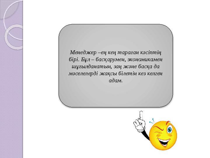 Менеджер –ең кең тараған кәсіптің бірі. Бұл – басқарумен, экономикамен шұғылданатын, заң және басқа да мәселелерді жақсы бі
