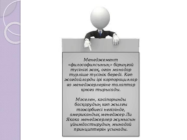 Менеджемент «философиясының» бірыңғай түсінігі жоқ, оған манадар түрліше түсінік береді. Көп жағдайларды ірі корпорациялар