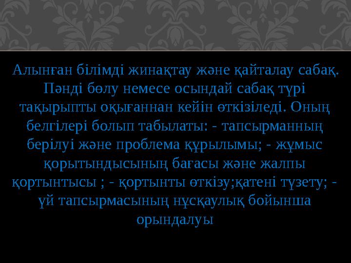 Алынған білімді жинақтау және қайталау сабақ. Пәнді бөлу немесе осындай сабақ түрі тақырыпты оқығаннан кейін өткізіледі. Оны