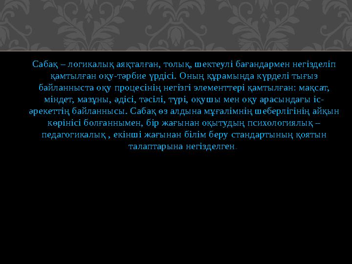 Сабақ – логикалық аяқталған, толық, шектеулі бағандармен негізделіп қамтылған оқу-тәрбие үрдісі. Оның құрамында күрделі тығыз