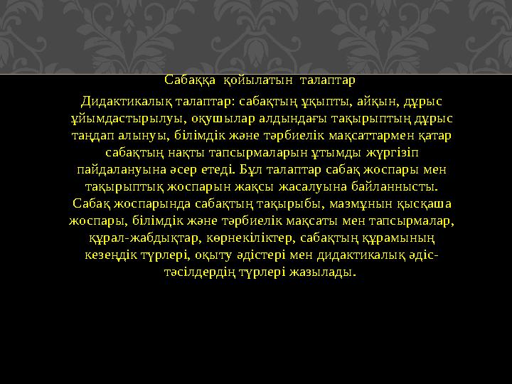 Сабаққа қойылатын талаптар Дидактикалық талаптар: сабақтың ұқыпты, айқын, дұрыс ұйымдастырылуы, оқуш ы лар ал д ындағы тақыр