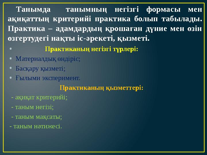 Танымда танымның негізгі формасы мен ақиқаттың критерийі практика болып табылады. Практика – адамдардың қрошаға
