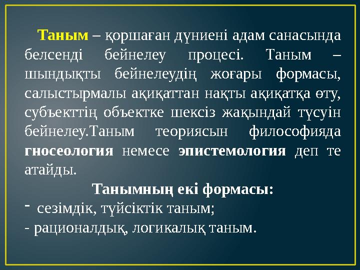 Таным – қоршаған дүниені адам санасында белсенді бейнелеу процесі. Таным – шындықты бейнелеудің жоғары формасы,