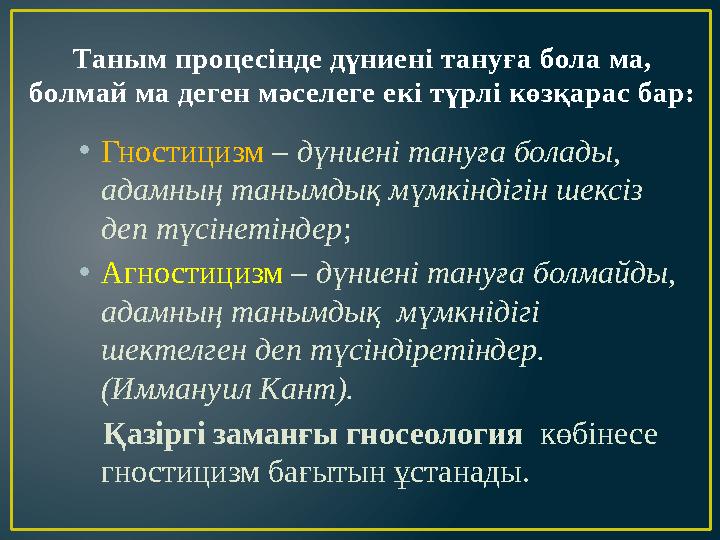 Таным процесінде дүниені тануға бола ма, болмай ма деген мәселеге екі түрлі көзқарас бар: • Гностицизм – дүниені тануға болад