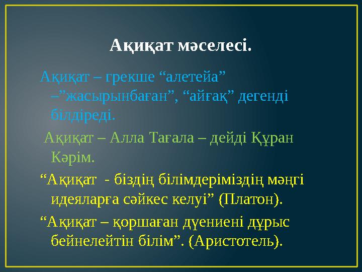Ақиқат мәселесі. Ақиқат – грекше “алетейа” –”жасырынбаған”, “айғақ” дегенді білдіреді. Ақиқат – Алла Тағала – дейді Құран К