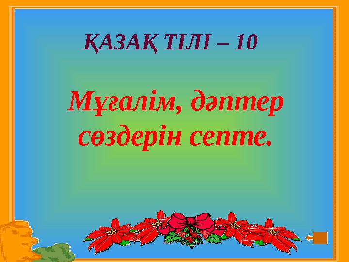 ҚАЗАҚ ТІЛІ – 10 Мұғалім, дәптер сөздерін септе.