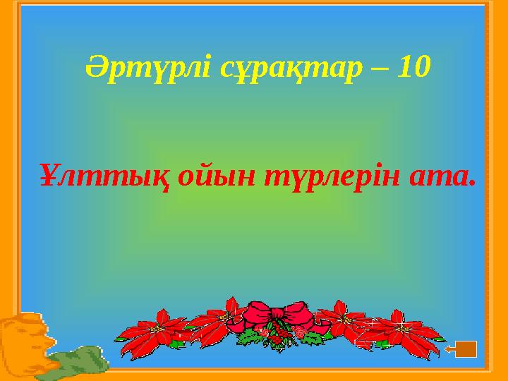 Әртүрлі сұрақтар – 10 Ұлттық ойын түрлерін ата.