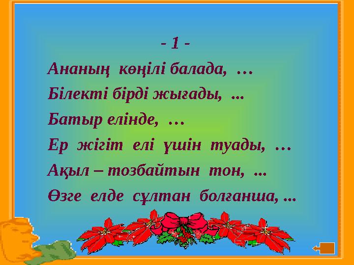 - 1 - Ананың көңілі балада, … Білекті бірді жығады, ... Батыр елінде, … Ер жігіт елі үшін туады, … Ақыл – тозбайтын