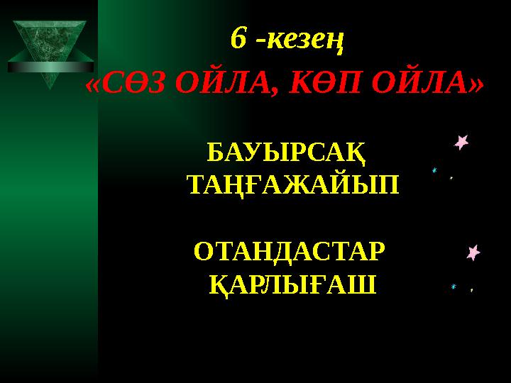 «СӨЗ ОЙЛА, КӨП ОЙЛА» БАУЫРСАҚ ТАҢҒАЖАЙЫП ОТАНДАСТАР ҚАРЛЫҒАШ 6 -кезең