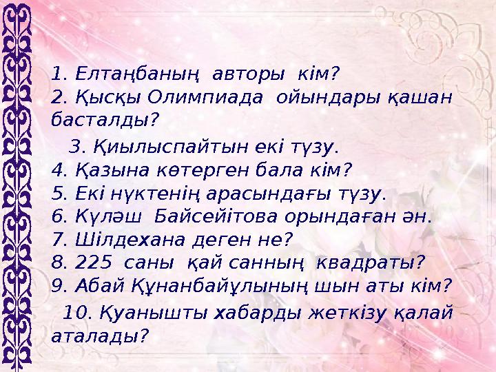 1. Елтаңбаның авторы кім? 2. Қысқы Олимпиада ойындары қашан басталды? 3. Қиылыспайтын екі түзу. 4. Қазына көтерген