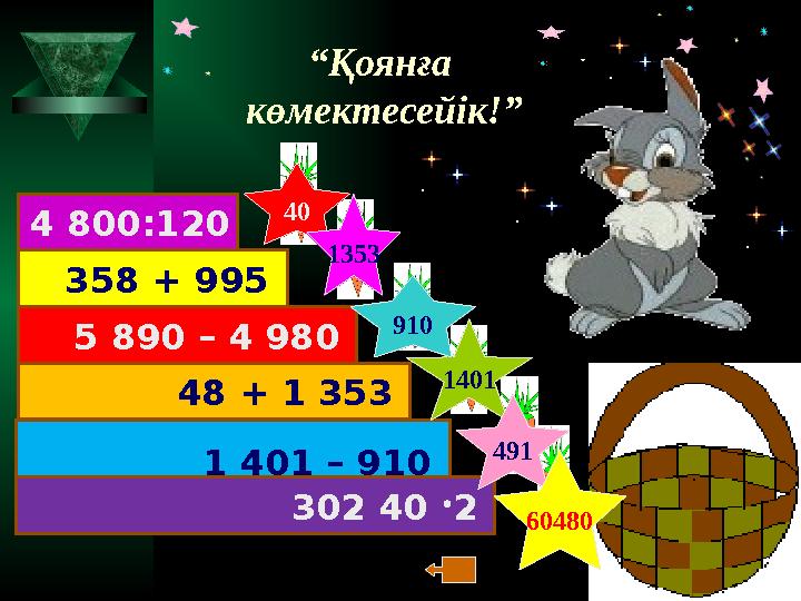 302 40 2 1 401 – 910 48 + 1 353 5 890 – 4 980 358 + 995 4 800:120 “ Қоянға көмектесейік!” 40 1353 1401 491 60480910