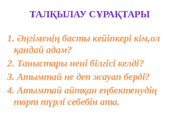 ТАЛҚЫЛАУ СҰРАҚТАРЫ 1 . Әңгіменің басты кейіпкері кім,ол қандай адам? 2 . Таныстары нені білгісі келді? 3 . Атымтай не деп жауап