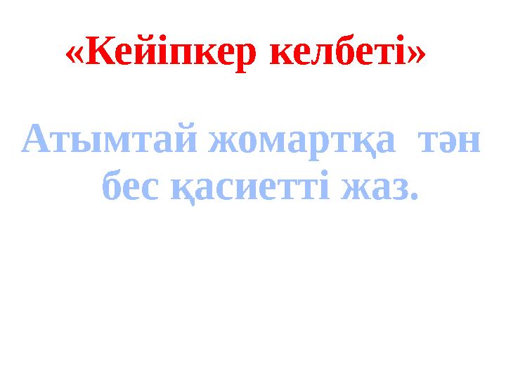 « Кейіпкер келбеті » Атымтай жомарт қа тән бес қасиетті жаз.