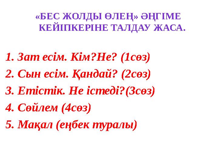 « БЕС ЖОЛДЫ ӨЛЕҢ » ӘҢГІМЕ КЕЙІПКЕРІНЕ ТАЛДАУ ЖАСА. 1 . Зат есім. Кім?Не? ( 1 сөз ) 2 . Сын есім. Қандай? ( 2 сөз ) 3 . Етісті