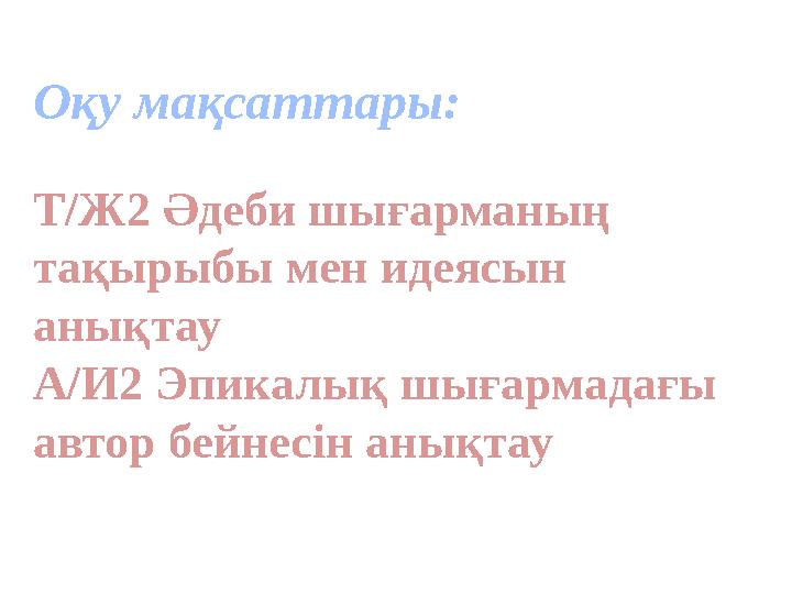 Оқу мақсаттары: Т/Ж2 Әдеби шығарманың тақырыбы мен идеясын анықтау А/И2 Эпикалық шығармадағы автор бейнесін анықтау