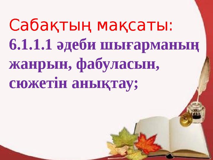 Сабақтың мақсаты: 6.1.1.1 әдеби шығарманың жанрын, фабуласын, сюжетін анықтау;
