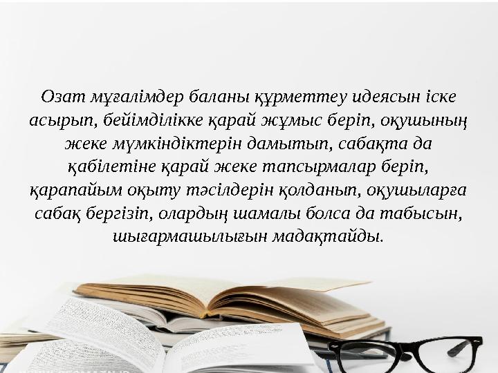Озат мұғалімдер баланы құрметтеу идеясын іске асырып, бейімділікке қарай жұмыс беріп, оқушының жеке мүмкіндіктерін дамытып, са