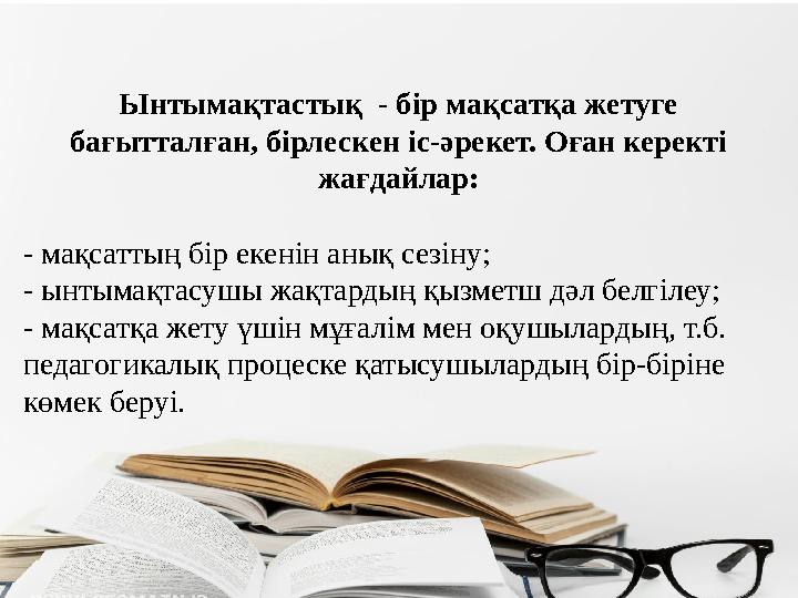 Ынтымақтас тық - бір мақсатқа жетуге бағытталған, бірлескен іс-әрекет. Оған керекті жағдайлар: - мақсаттың бір екенін анық с