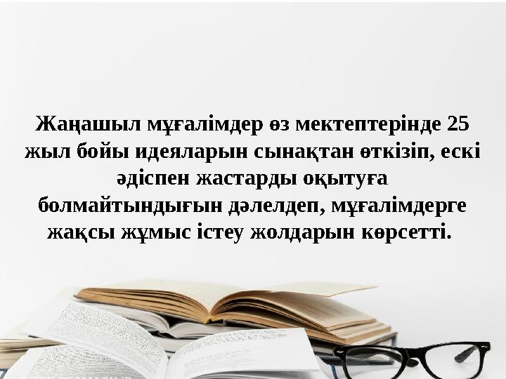 Жаңашыл мұғалімдер өз мектептерінде 25 жыл бойы идеяларын сынақтан өткізіп, ескі әдіспен жастарды оқытуға болмайтындығын дәле