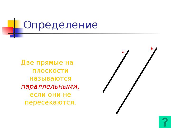 Определение Две прямые на плоскости называются параллельными, если они не пересекаются. a b
