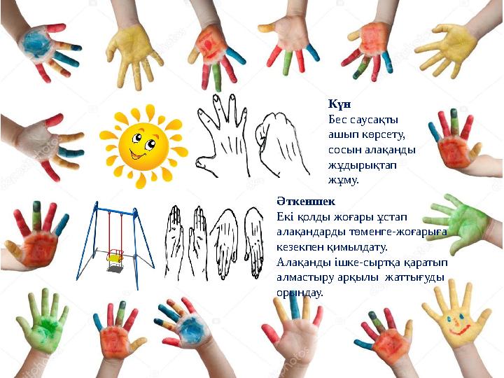 Күн Бес саусақты ашып көрсету, сосын алақанды жұдырықтап жұму. Әткеншек Екі қолды жоғары ұстап алақандарды төменге-жоғарыға