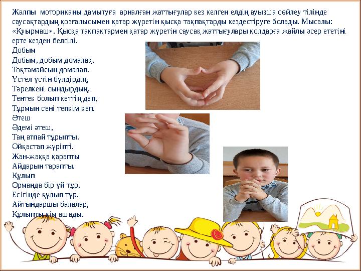 Жалпы моториканы дамытуға арналған жаттығулар кез келген елдің ауызша сөйлеу тілінде саусақтардың қозғалысымен қатар жүретін