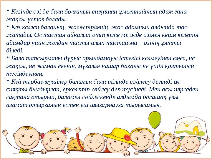 * Кезінде өзі де бала болғанын ешқашан ұмытпайтын адам ғана жақсы ұстаз болады. * Кез келген баланың, жасөспірімнің, жас адамны