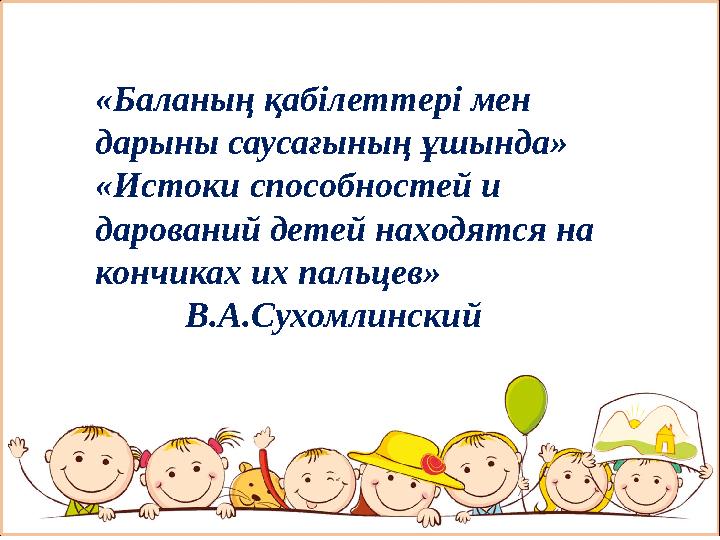 «Баланың қабілеттері мен дарыны саусағының ұшында» «Истоки способностей и дарований детей находятся на кончиках их пальцев»