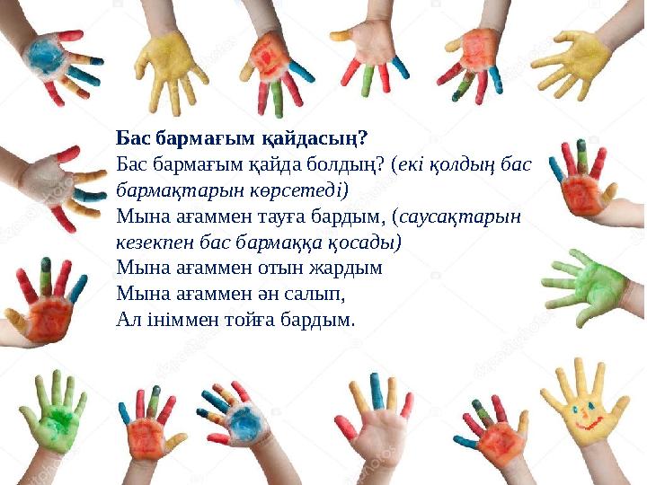Бас бармағым қайдасың? Бас бармағым қайда болдың? ( екі қолдың бас бармақтарын көрсетеді) Мына ағаммен тауға бардым, ( саусақта