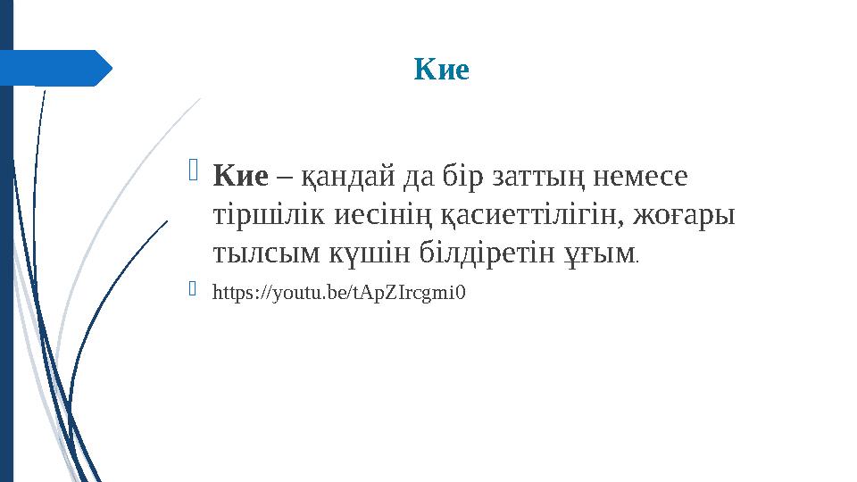 Кие  Кие – қандай да бір заттың немесе тіршілік иесінің қасиеттілігін, жоғары тылсым күшін білдіретін ұғым .  https://yout