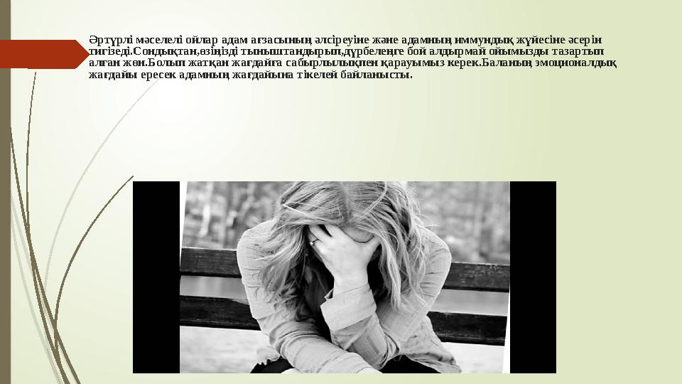 Әртүрлі мәселелі ойлар адам ағзасының әлсіреуіне және адамның иммундық жүйесіне әсерін тигізеді.Сондықтан,өзіңізді тыныштандыры