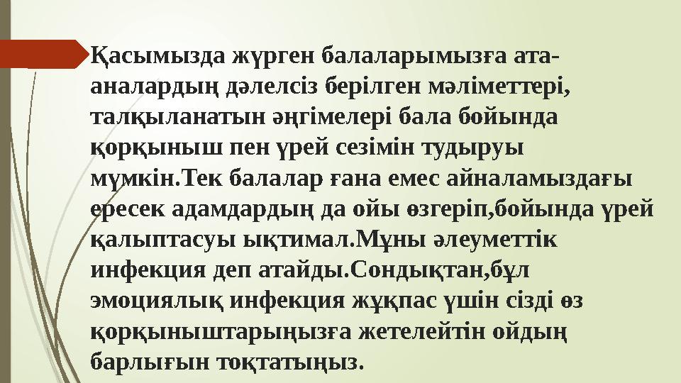 Қасымызда жүрген балаларымызға ата - аналардың дәлелсіз берілген мәліметтері, талқыланатын әңгімелері бала бойында қорқыныш