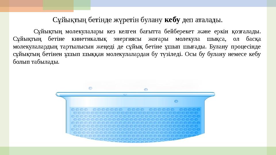 Сұйықтың бетінде жүретін булану кебу деп аталады . Сұйықтың молекулалары кез келген бағытта бейберекет және еркін қ