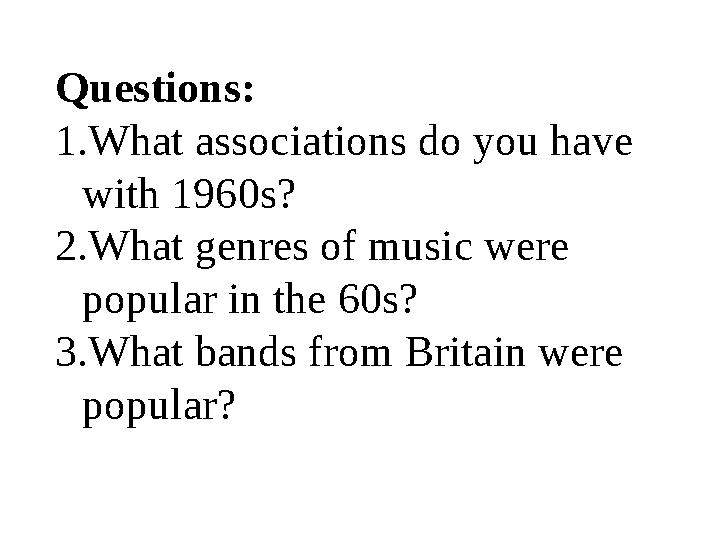 Questions: 1. What associations do you have with 1960s? 2. What genres of music were popular in the 60s? 3. What bands from B