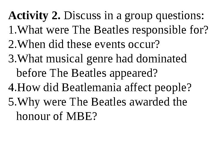 Activity 2. Discuss in a group questions: 1. What were The Beatles responsible for? 2. When did these events occur? 3. What mus