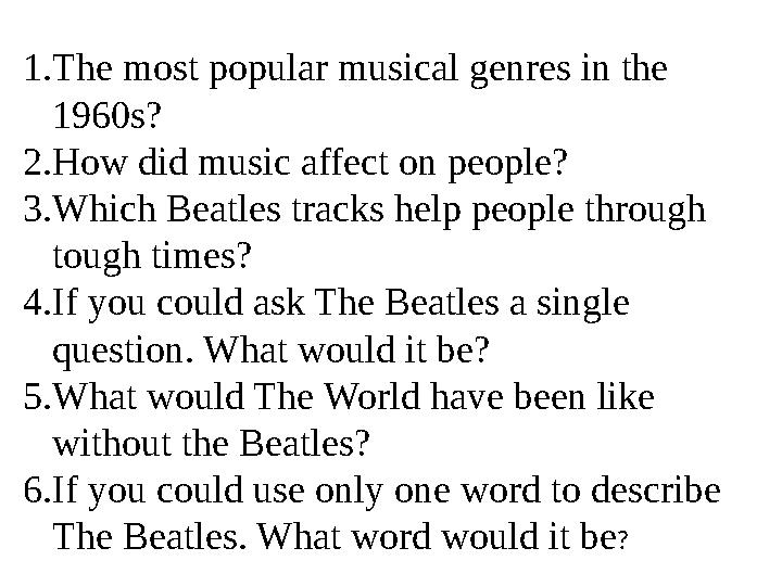 1. The most popular musical genres in the 1960s? 2. How did music affect on people? 3. Which Beatles tracks help people through
