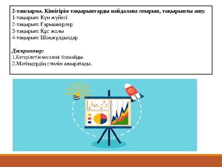 2- тапсырма. Кішігірім тақырыптарды пайдалана отырып, тақырыпты ашу. 1-тақырып: Күн жүйесі 2-тақырып: Ғарышкерлер 3-тақырып: Құс