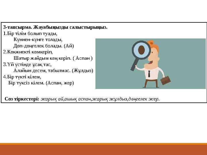 3 -тапсырма. Жауабыңызды салыстырыңыз. 1. Бір тілім болып туады, Күннен-күнге толады, Дөп-дөңгелек болады. (Ай) 2. Көкжиекті көм