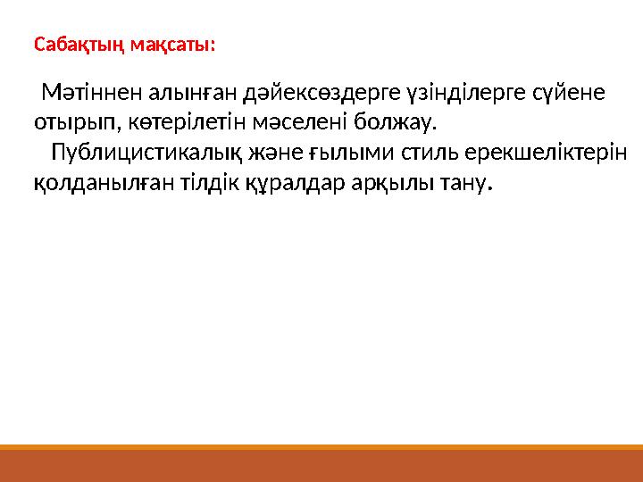 Сабақтың мақсаты: Мәтіннен алынған дәйексөздерге үзінділерге сүйене отырып, көтерілетін мәселені болжау. Публицистикалық