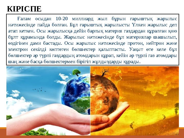 Ғалам осыдан 10-20 миллиард жыл бұрын ғарыштық жарылыс нәтижесінде пайда болған. Бұл ғарыштық жарылысты Үлкен жар