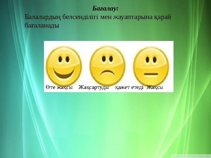 Бағалау: Балалардың белсенділігі мен жауаптарына қарай бағаланады Өте жақсы Жақсартуды қажет етеді Жақсы
