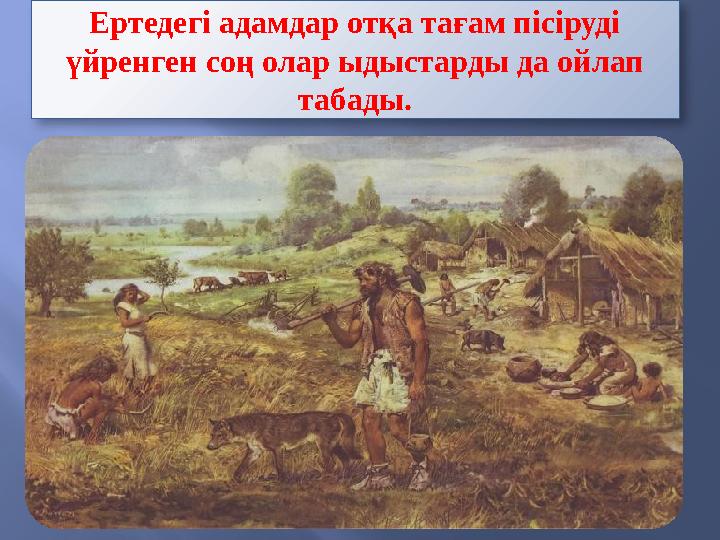 Ертедегі адамдар отқа тағам пісіруді үйренген соң олар ыдыстарды да ойлап табады.